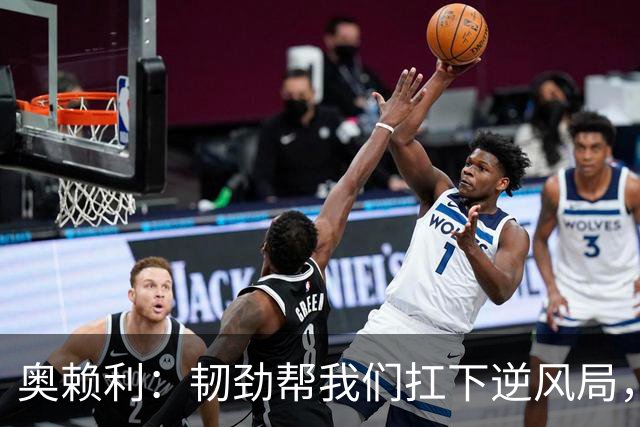 奥赖利：韧劲帮我们扛下逆风局，只要保持这种斗志没人能阻挡我们